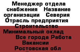 Менеджер отдела снабжения › Название организации ­ Северия › Отрасль предприятия ­ Строительство › Минимальный оклад ­ 35 000 - Все города Работа » Вакансии   . Ростовская обл.,Донецк г.